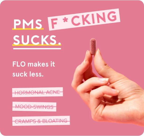 A hand holds a pill; text reads ‘PMS f*cking sucks. FLO makes it suck less,’ with acne, mood swings, and cramps crossed out.