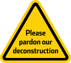 Yellow-and-black hazard sign that says Please pardon our deconstruction